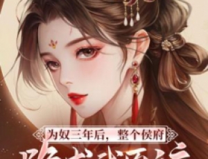 為奴三年后，整個(gè)侯府跪求我原諒，